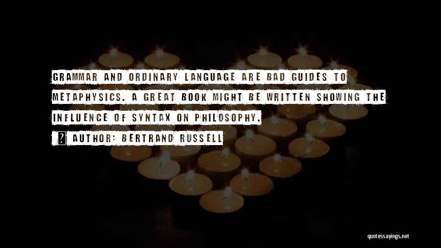 Bertrand Russell Quotes: Grammar And Ordinary Language Are Bad Guides To Metaphysics. A Great Book Might Be Written Showing The Influence Of Syntax