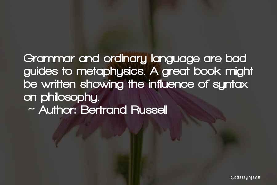 Bertrand Russell Quotes: Grammar And Ordinary Language Are Bad Guides To Metaphysics. A Great Book Might Be Written Showing The Influence Of Syntax