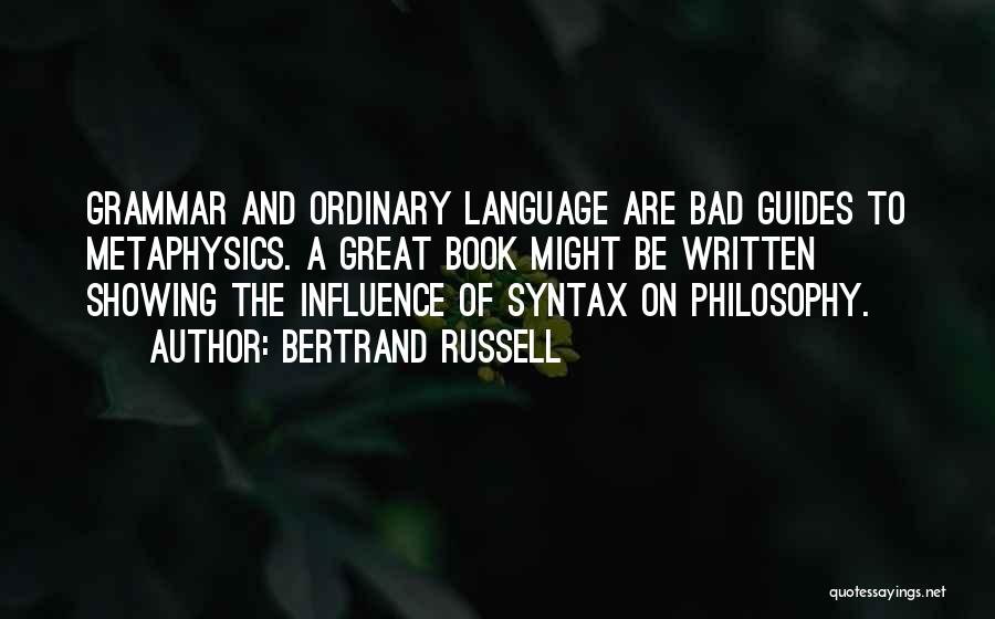 Bertrand Russell Quotes: Grammar And Ordinary Language Are Bad Guides To Metaphysics. A Great Book Might Be Written Showing The Influence Of Syntax