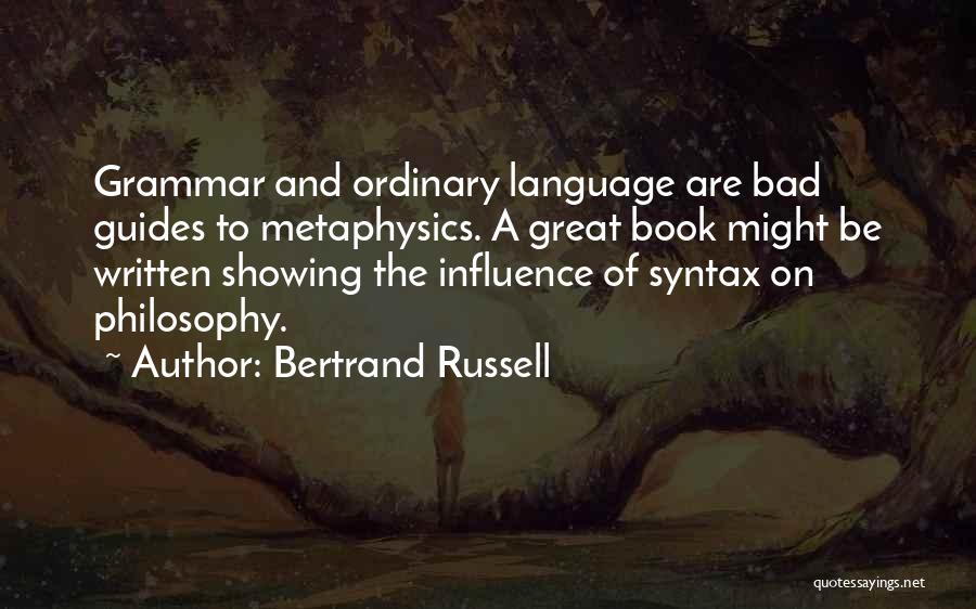 Bertrand Russell Quotes: Grammar And Ordinary Language Are Bad Guides To Metaphysics. A Great Book Might Be Written Showing The Influence Of Syntax