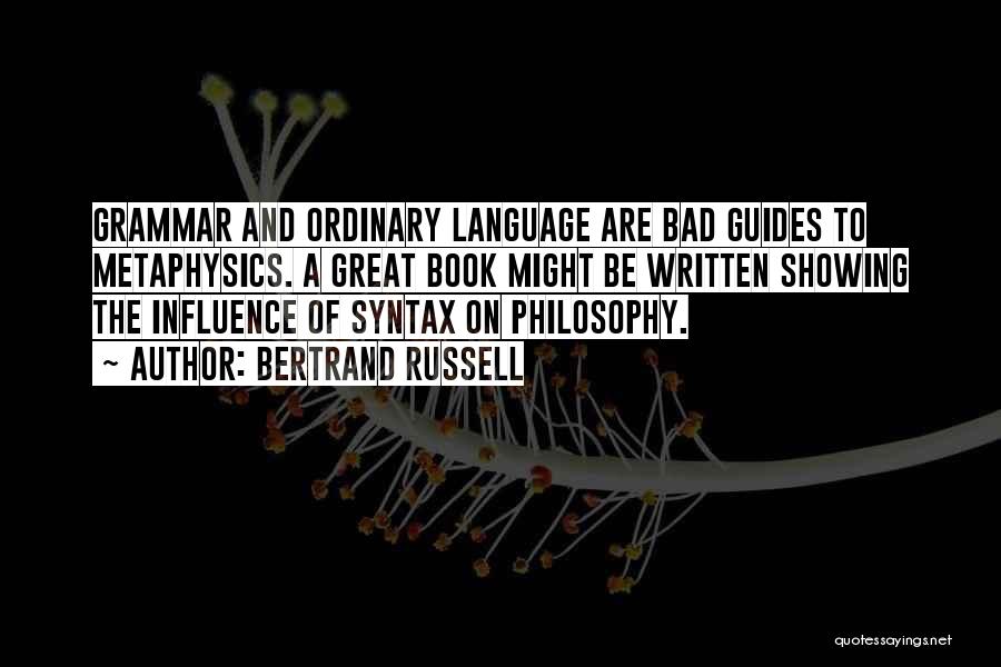 Bertrand Russell Quotes: Grammar And Ordinary Language Are Bad Guides To Metaphysics. A Great Book Might Be Written Showing The Influence Of Syntax