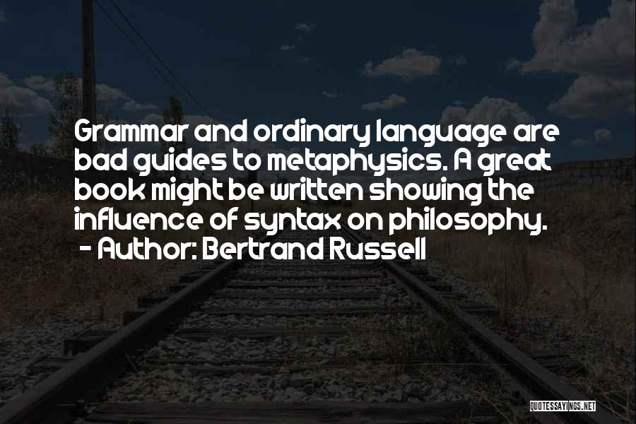 Bertrand Russell Quotes: Grammar And Ordinary Language Are Bad Guides To Metaphysics. A Great Book Might Be Written Showing The Influence Of Syntax