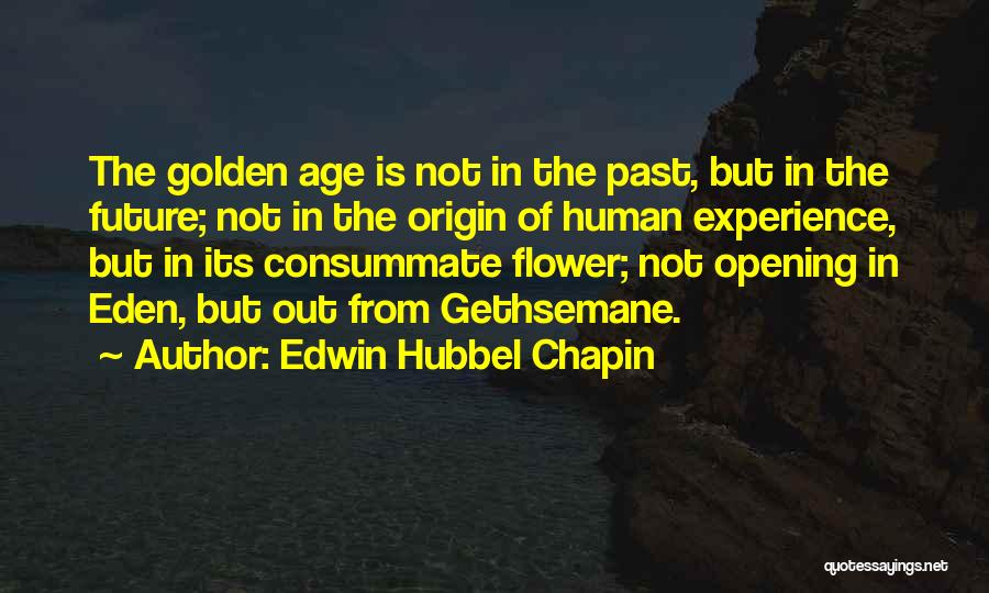 Edwin Hubbel Chapin Quotes: The Golden Age Is Not In The Past, But In The Future; Not In The Origin Of Human Experience, But