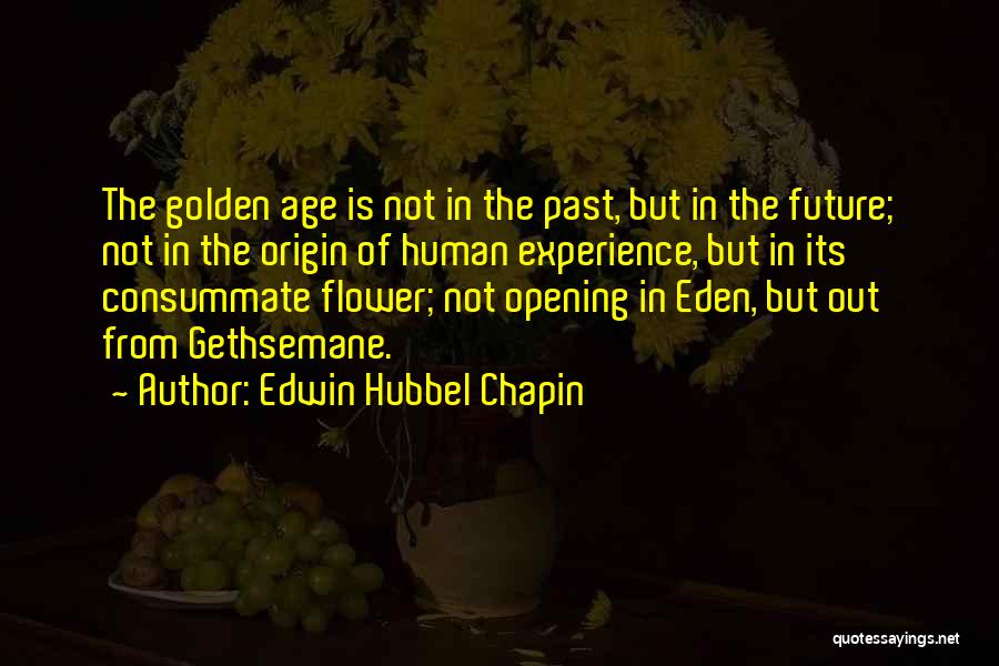 Edwin Hubbel Chapin Quotes: The Golden Age Is Not In The Past, But In The Future; Not In The Origin Of Human Experience, But