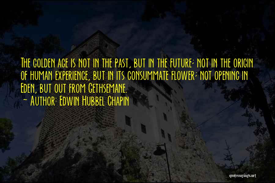 Edwin Hubbel Chapin Quotes: The Golden Age Is Not In The Past, But In The Future; Not In The Origin Of Human Experience, But