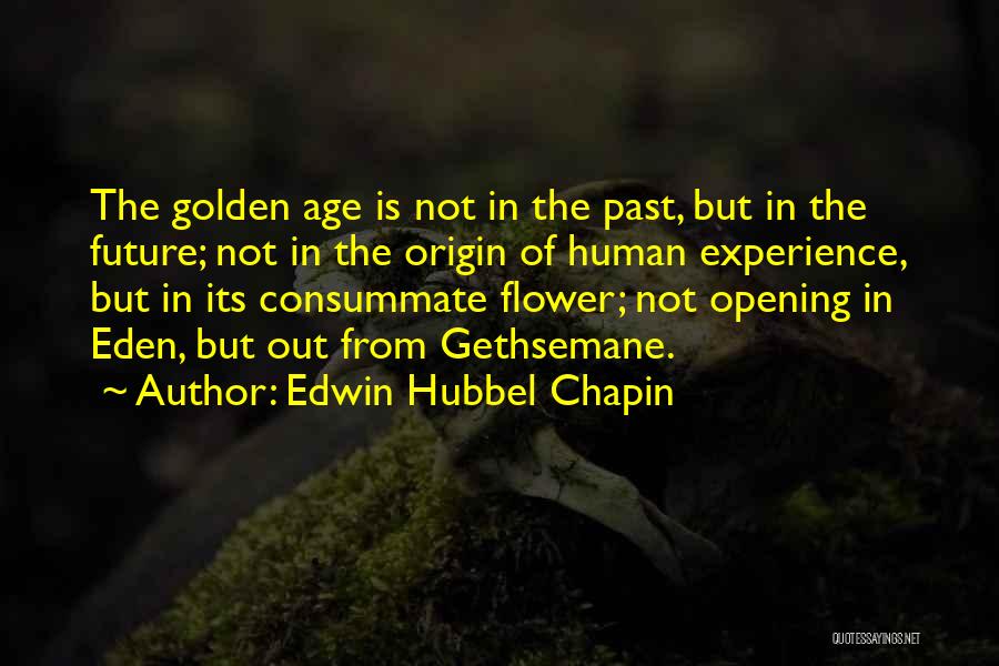 Edwin Hubbel Chapin Quotes: The Golden Age Is Not In The Past, But In The Future; Not In The Origin Of Human Experience, But