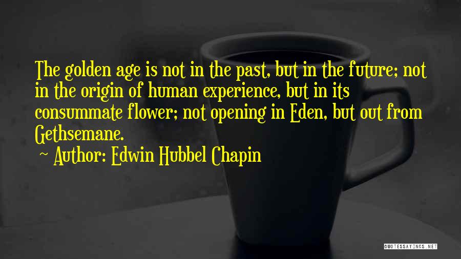 Edwin Hubbel Chapin Quotes: The Golden Age Is Not In The Past, But In The Future; Not In The Origin Of Human Experience, But