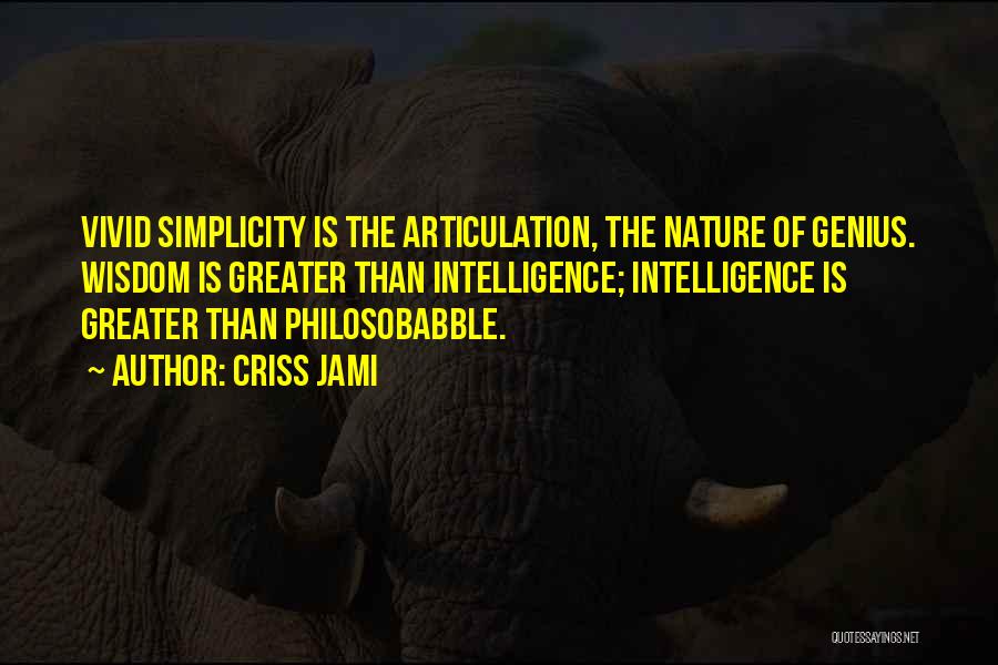 Criss Jami Quotes: Vivid Simplicity Is The Articulation, The Nature Of Genius. Wisdom Is Greater Than Intelligence; Intelligence Is Greater Than Philosobabble.
