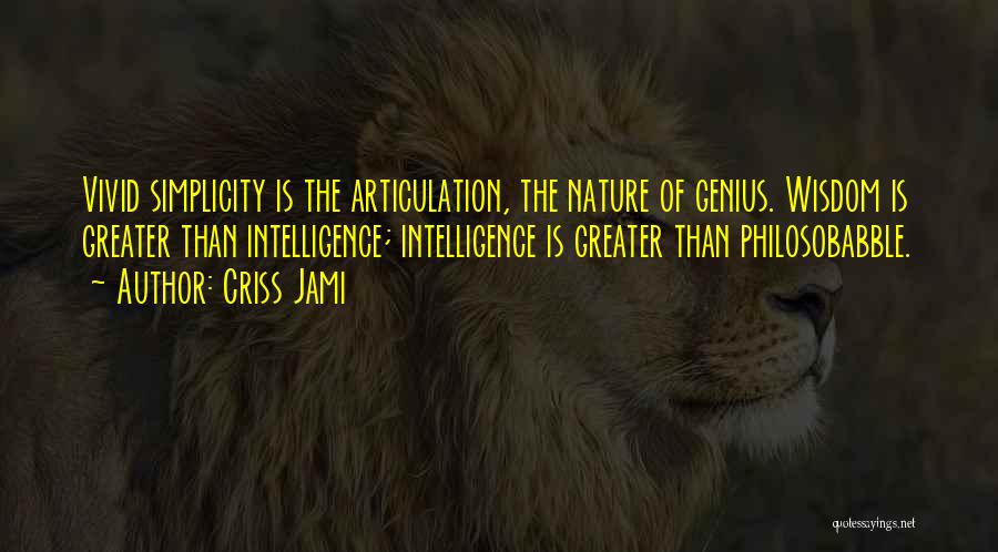 Criss Jami Quotes: Vivid Simplicity Is The Articulation, The Nature Of Genius. Wisdom Is Greater Than Intelligence; Intelligence Is Greater Than Philosobabble.