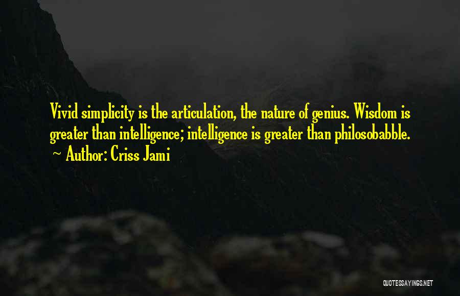Criss Jami Quotes: Vivid Simplicity Is The Articulation, The Nature Of Genius. Wisdom Is Greater Than Intelligence; Intelligence Is Greater Than Philosobabble.