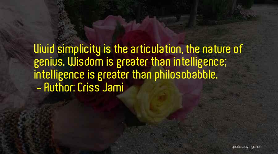 Criss Jami Quotes: Vivid Simplicity Is The Articulation, The Nature Of Genius. Wisdom Is Greater Than Intelligence; Intelligence Is Greater Than Philosobabble.