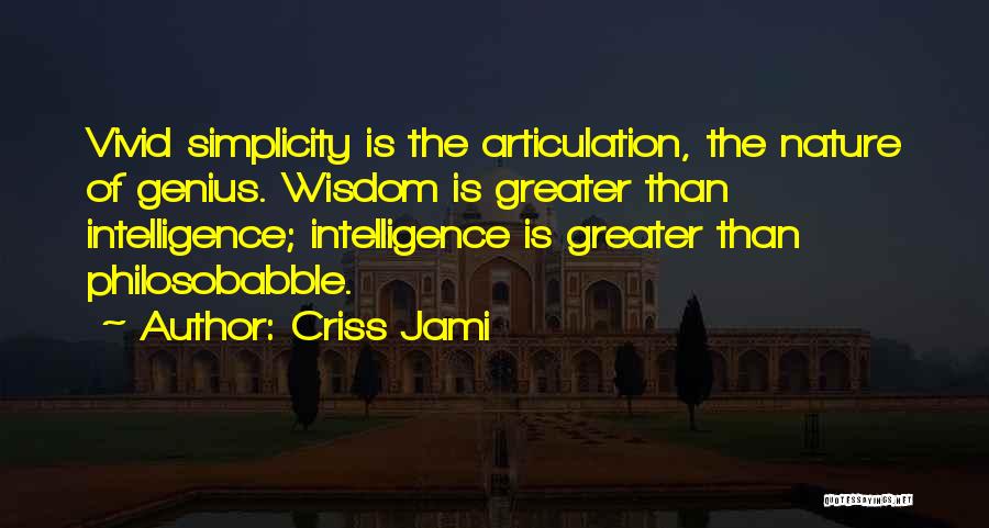 Criss Jami Quotes: Vivid Simplicity Is The Articulation, The Nature Of Genius. Wisdom Is Greater Than Intelligence; Intelligence Is Greater Than Philosobabble.