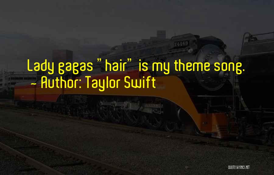 Taylor Swift Quotes: Lady Gagas Hair Is My Theme Song.