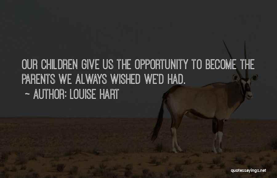 Louise Hart Quotes: Our Children Give Us The Opportunity To Become The Parents We Always Wished We'd Had.
