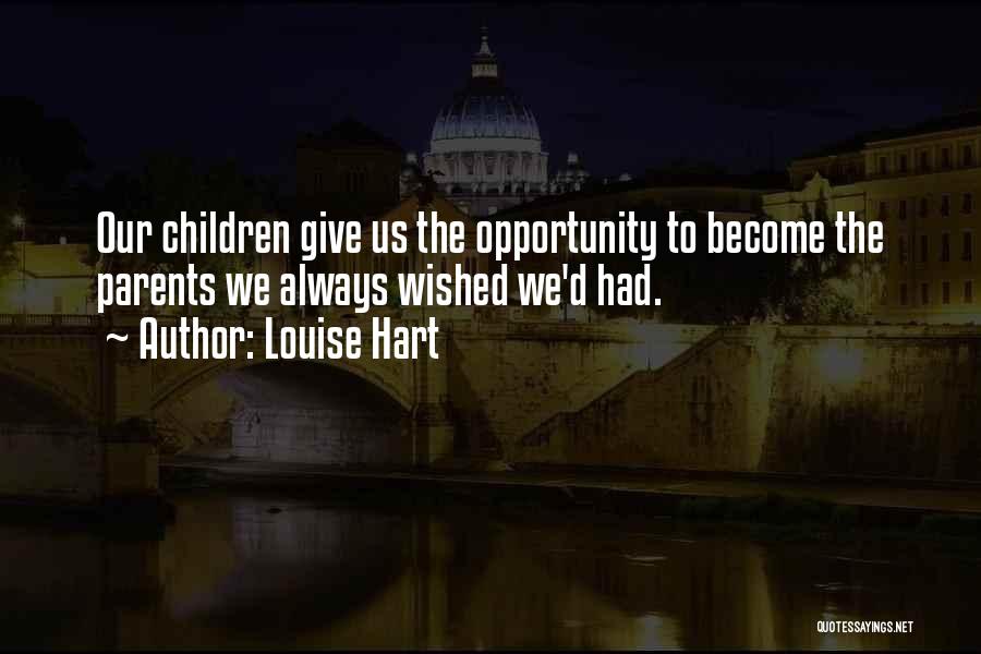 Louise Hart Quotes: Our Children Give Us The Opportunity To Become The Parents We Always Wished We'd Had.