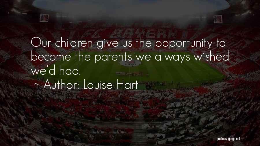 Louise Hart Quotes: Our Children Give Us The Opportunity To Become The Parents We Always Wished We'd Had.