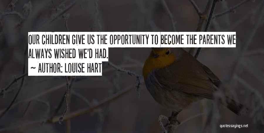 Louise Hart Quotes: Our Children Give Us The Opportunity To Become The Parents We Always Wished We'd Had.