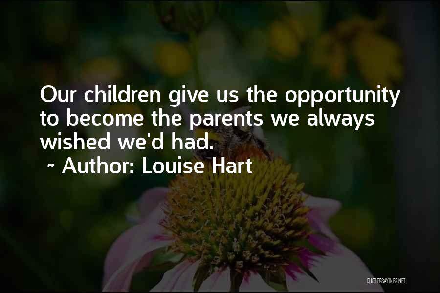 Louise Hart Quotes: Our Children Give Us The Opportunity To Become The Parents We Always Wished We'd Had.