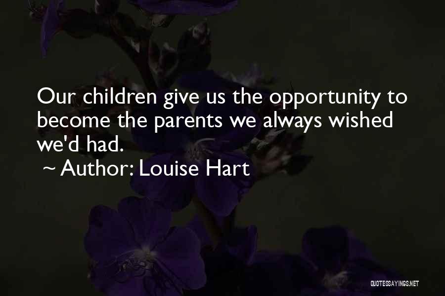 Louise Hart Quotes: Our Children Give Us The Opportunity To Become The Parents We Always Wished We'd Had.
