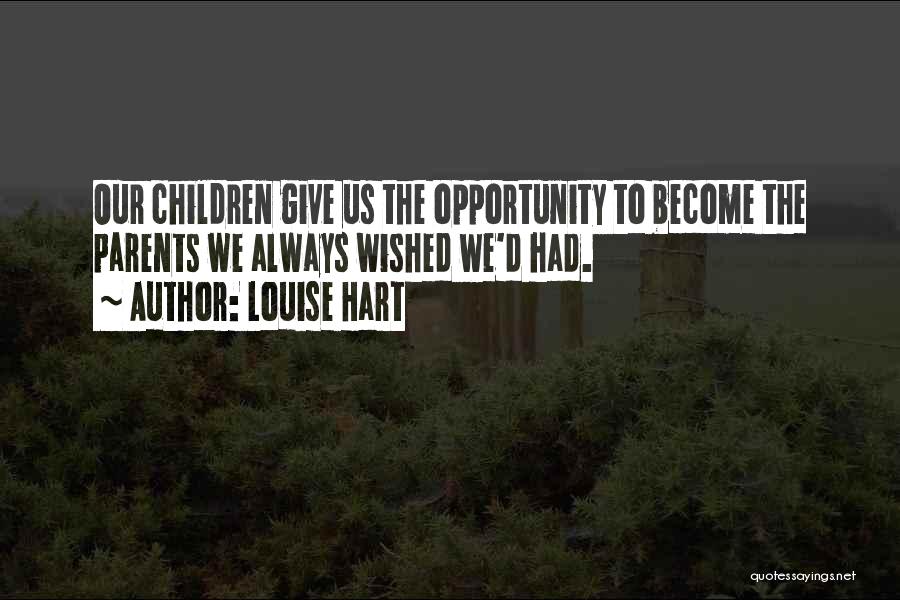 Louise Hart Quotes: Our Children Give Us The Opportunity To Become The Parents We Always Wished We'd Had.