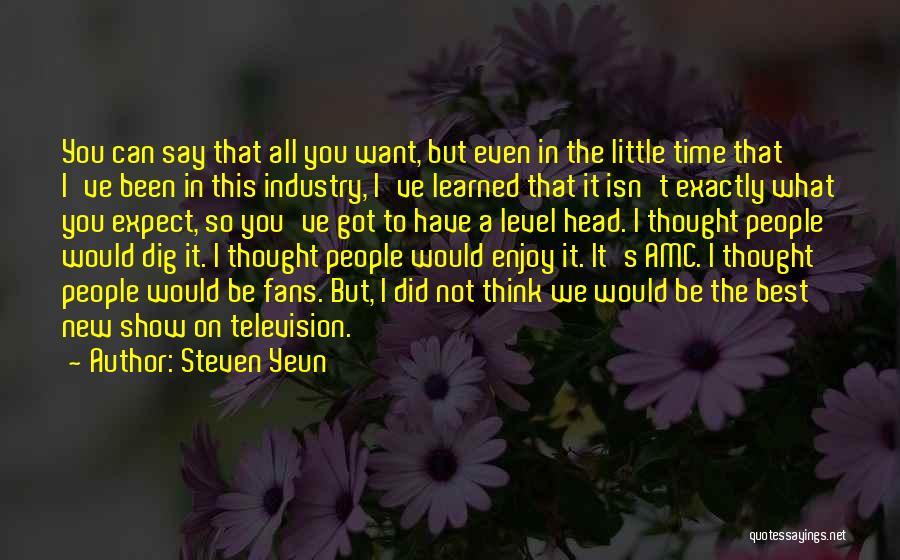 Steven Yeun Quotes: You Can Say That All You Want, But Even In The Little Time That I've Been In This Industry, I've