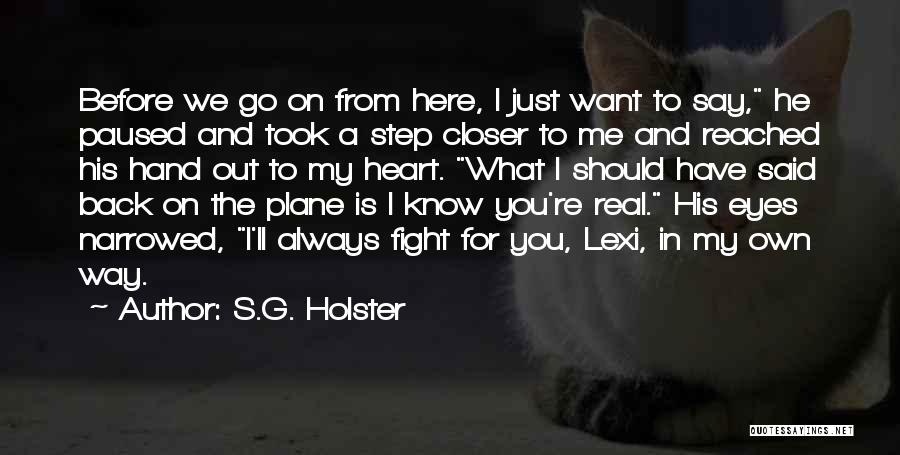 S.G. Holster Quotes: Before We Go On From Here, I Just Want To Say, He Paused And Took A Step Closer To Me