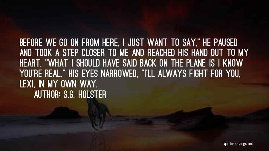 S.G. Holster Quotes: Before We Go On From Here, I Just Want To Say, He Paused And Took A Step Closer To Me