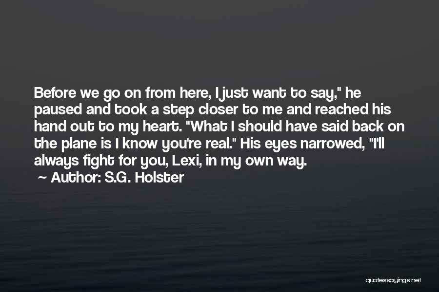 S.G. Holster Quotes: Before We Go On From Here, I Just Want To Say, He Paused And Took A Step Closer To Me