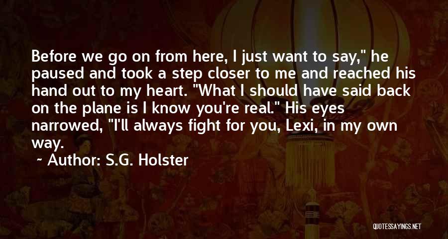 S.G. Holster Quotes: Before We Go On From Here, I Just Want To Say, He Paused And Took A Step Closer To Me