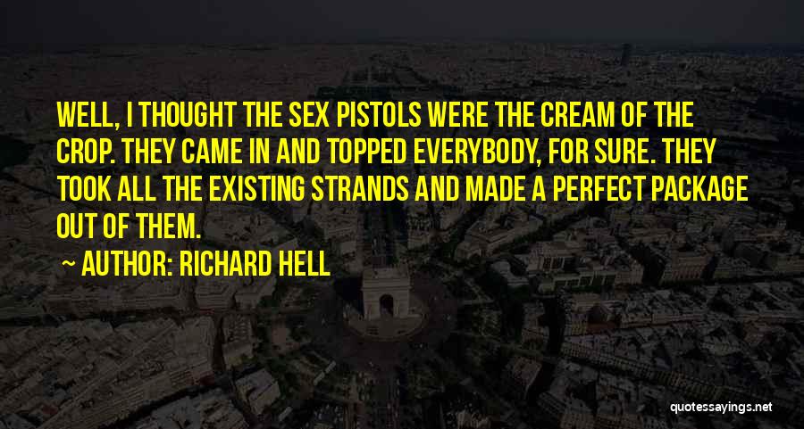 Richard Hell Quotes: Well, I Thought The Sex Pistols Were The Cream Of The Crop. They Came In And Topped Everybody, For Sure.