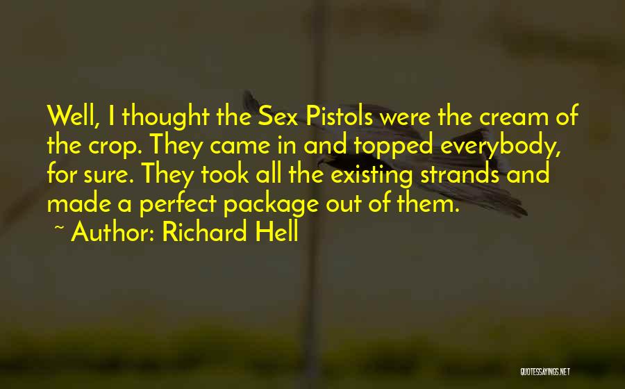 Richard Hell Quotes: Well, I Thought The Sex Pistols Were The Cream Of The Crop. They Came In And Topped Everybody, For Sure.