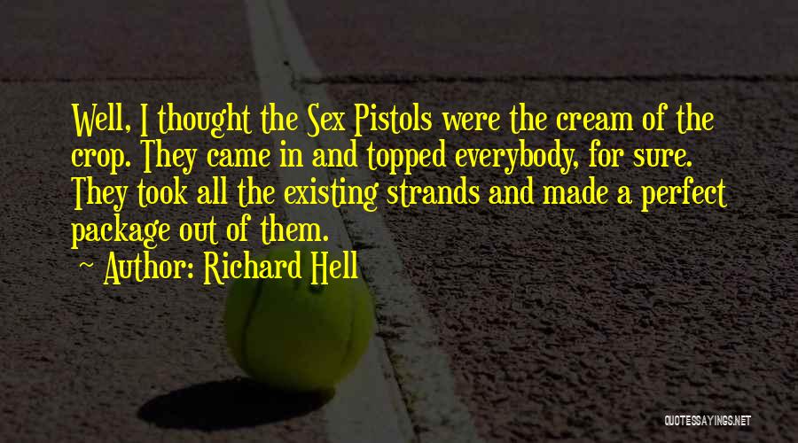 Richard Hell Quotes: Well, I Thought The Sex Pistols Were The Cream Of The Crop. They Came In And Topped Everybody, For Sure.