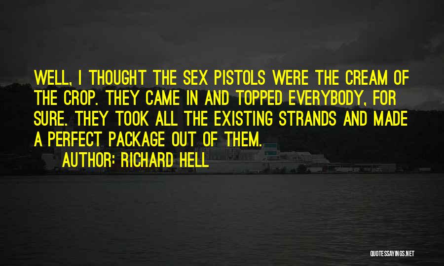 Richard Hell Quotes: Well, I Thought The Sex Pistols Were The Cream Of The Crop. They Came In And Topped Everybody, For Sure.