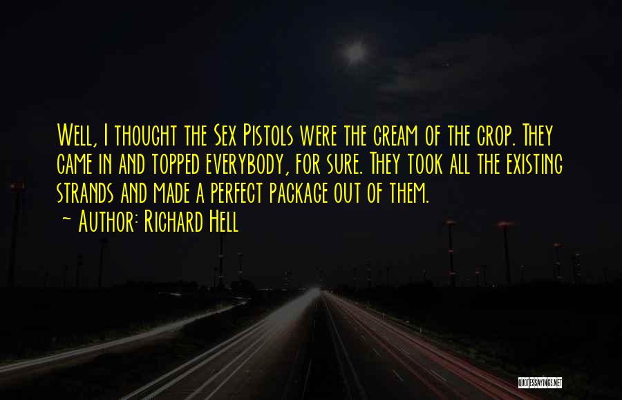 Richard Hell Quotes: Well, I Thought The Sex Pistols Were The Cream Of The Crop. They Came In And Topped Everybody, For Sure.