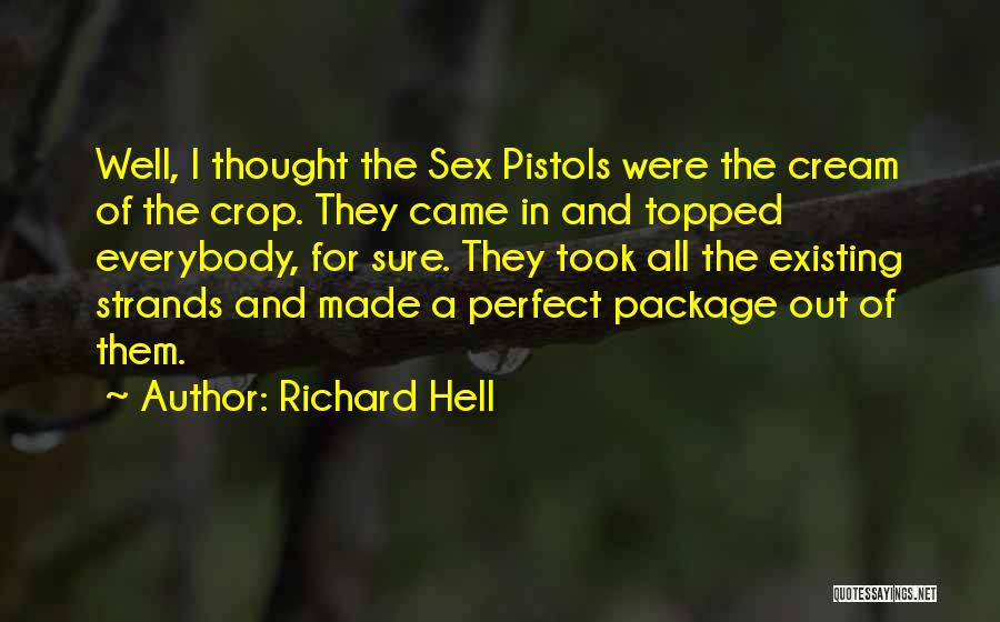 Richard Hell Quotes: Well, I Thought The Sex Pistols Were The Cream Of The Crop. They Came In And Topped Everybody, For Sure.