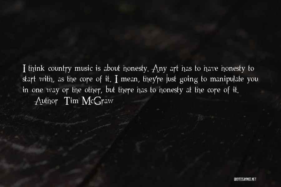 Tim McGraw Quotes: I Think Country Music Is About Honesty. Any Art Has To Have Honesty To Start With, As The Core Of