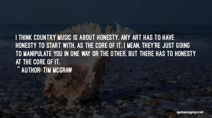 Tim McGraw Quotes: I Think Country Music Is About Honesty. Any Art Has To Have Honesty To Start With, As The Core Of