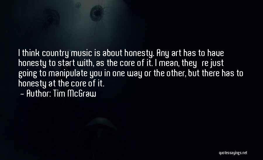 Tim McGraw Quotes: I Think Country Music Is About Honesty. Any Art Has To Have Honesty To Start With, As The Core Of