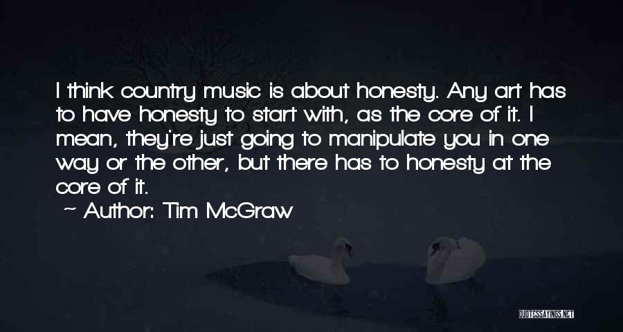 Tim McGraw Quotes: I Think Country Music Is About Honesty. Any Art Has To Have Honesty To Start With, As The Core Of