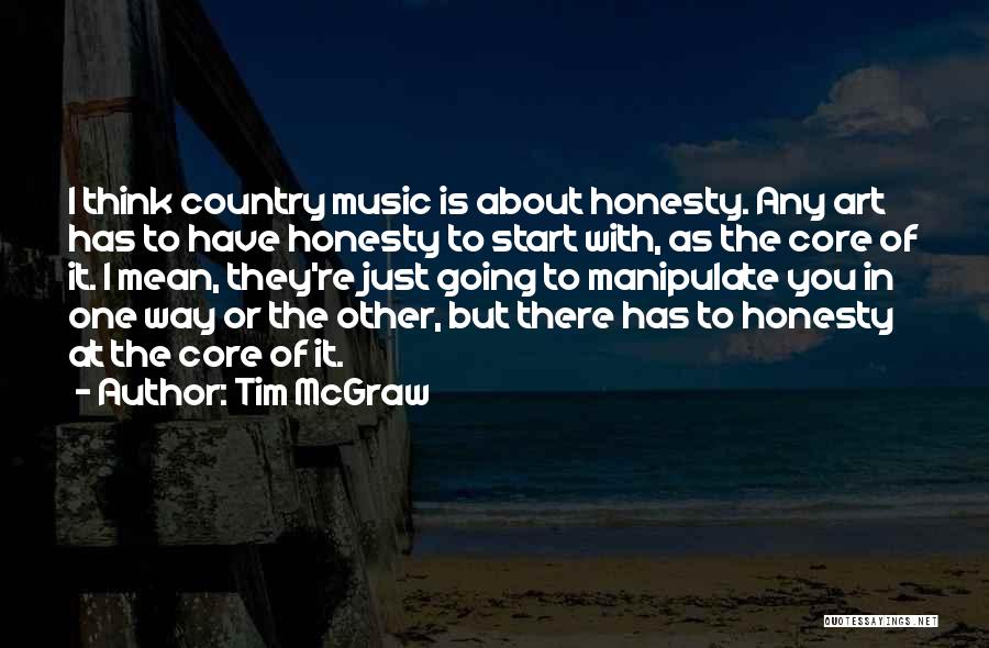 Tim McGraw Quotes: I Think Country Music Is About Honesty. Any Art Has To Have Honesty To Start With, As The Core Of