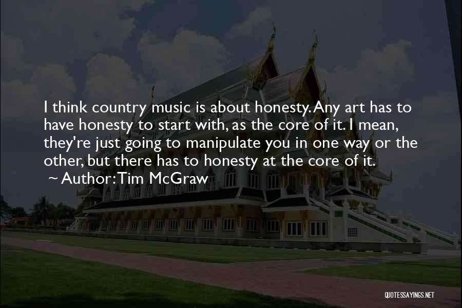 Tim McGraw Quotes: I Think Country Music Is About Honesty. Any Art Has To Have Honesty To Start With, As The Core Of