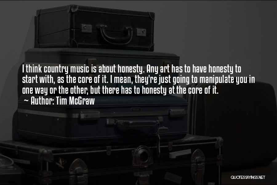 Tim McGraw Quotes: I Think Country Music Is About Honesty. Any Art Has To Have Honesty To Start With, As The Core Of