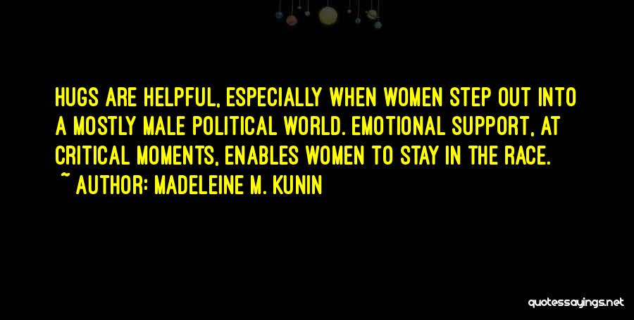 Madeleine M. Kunin Quotes: Hugs Are Helpful, Especially When Women Step Out Into A Mostly Male Political World. Emotional Support, At Critical Moments, Enables