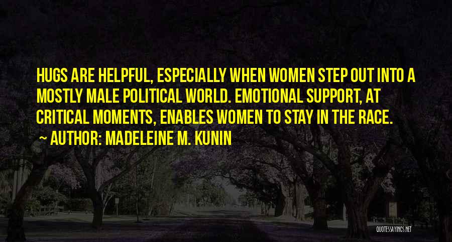 Madeleine M. Kunin Quotes: Hugs Are Helpful, Especially When Women Step Out Into A Mostly Male Political World. Emotional Support, At Critical Moments, Enables