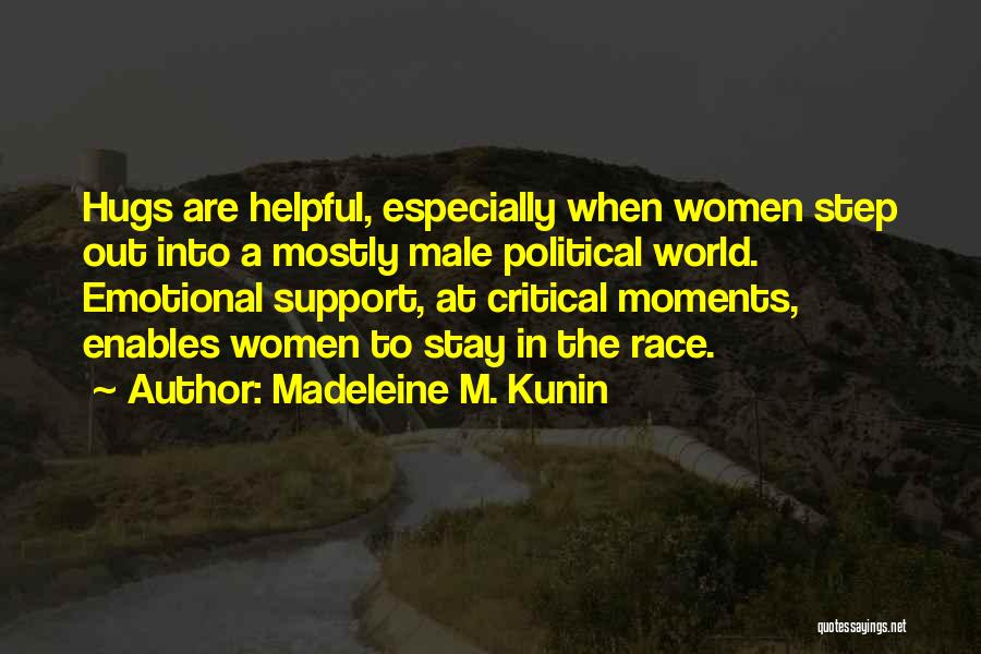 Madeleine M. Kunin Quotes: Hugs Are Helpful, Especially When Women Step Out Into A Mostly Male Political World. Emotional Support, At Critical Moments, Enables