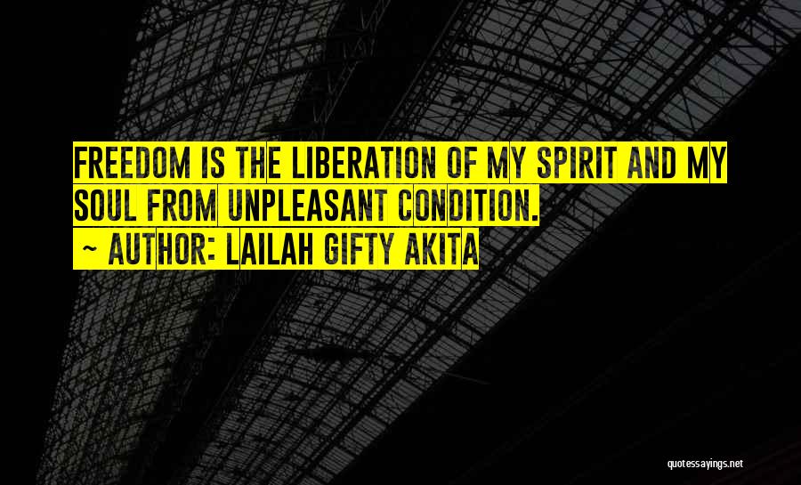 Lailah Gifty Akita Quotes: Freedom Is The Liberation Of My Spirit And My Soul From Unpleasant Condition.