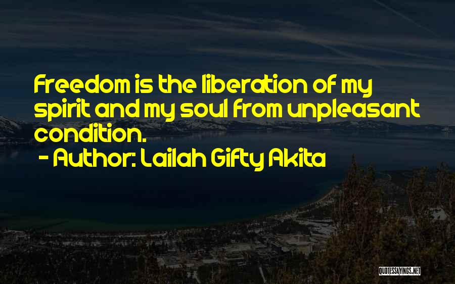 Lailah Gifty Akita Quotes: Freedom Is The Liberation Of My Spirit And My Soul From Unpleasant Condition.