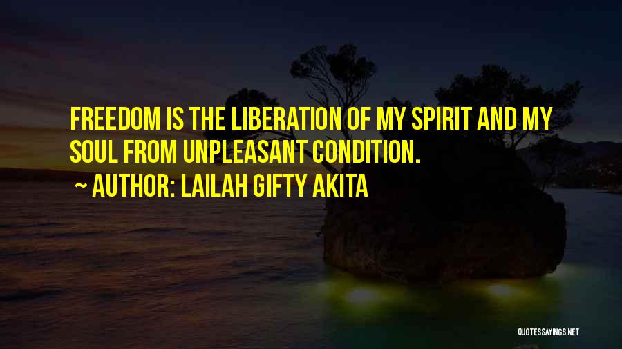 Lailah Gifty Akita Quotes: Freedom Is The Liberation Of My Spirit And My Soul From Unpleasant Condition.