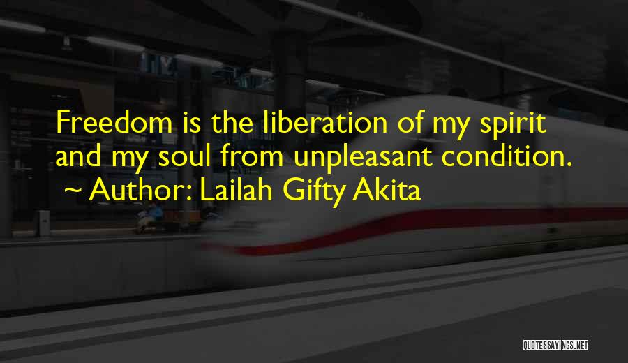 Lailah Gifty Akita Quotes: Freedom Is The Liberation Of My Spirit And My Soul From Unpleasant Condition.