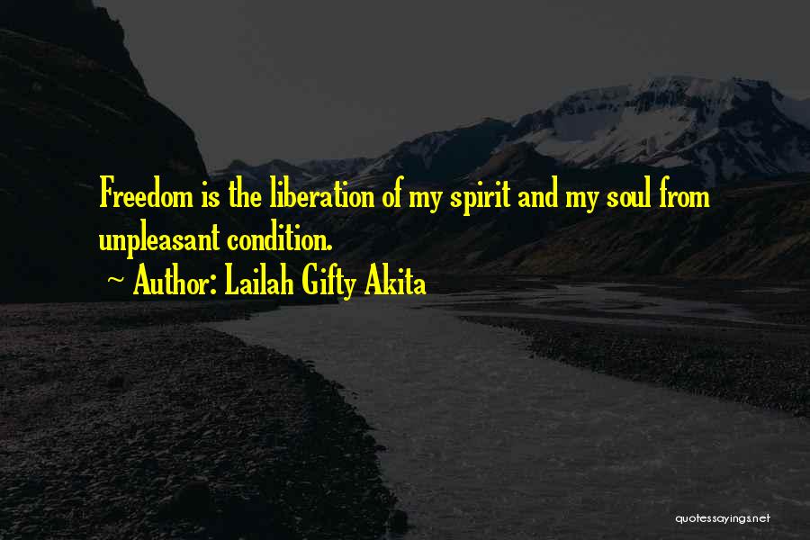 Lailah Gifty Akita Quotes: Freedom Is The Liberation Of My Spirit And My Soul From Unpleasant Condition.